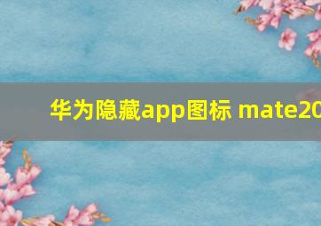 华为隐藏app图标 mate20